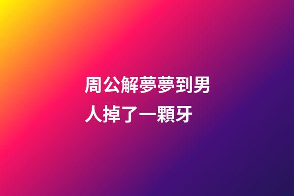 周公解夢夢到男人掉了一顆牙 (周公解夢夢到男人掉了一顆牙啥意思)-第1張-觀點-玄機派